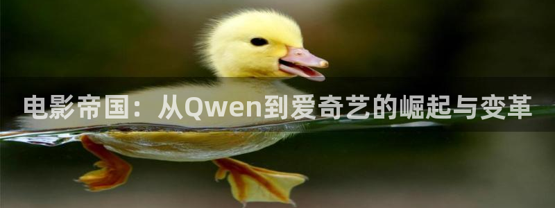 被窝午夜电影：电影帝国：从Qwen到爱奇艺的崛起与变革