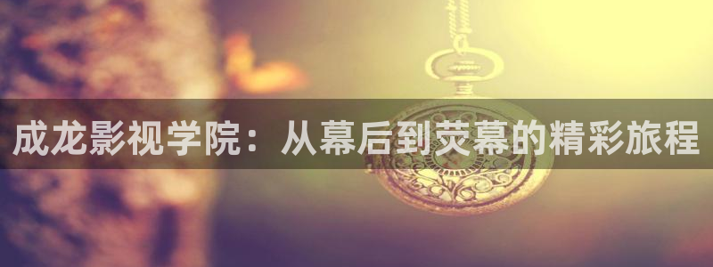 被窝影院在线免费观看：成龙影视学院：从幕后到荧幕的精彩旅程