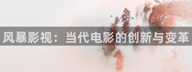 九九被窝影视在线：风暴影视：当代电影的创新与变革